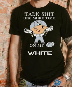 Talk shit one more time on my Chicago White Sox shirt, hoodie, sweater, long sleeve and tank top Talk shit one more time on my Chicago White Sox shirt