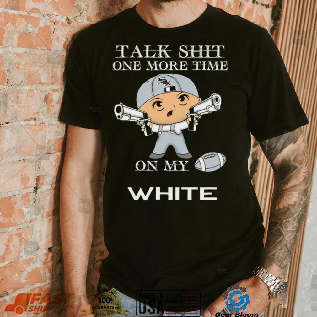 Talk shit one more time on my Chicago White Sox shirt Talk shit one more time on my Chicago White Sox shirt