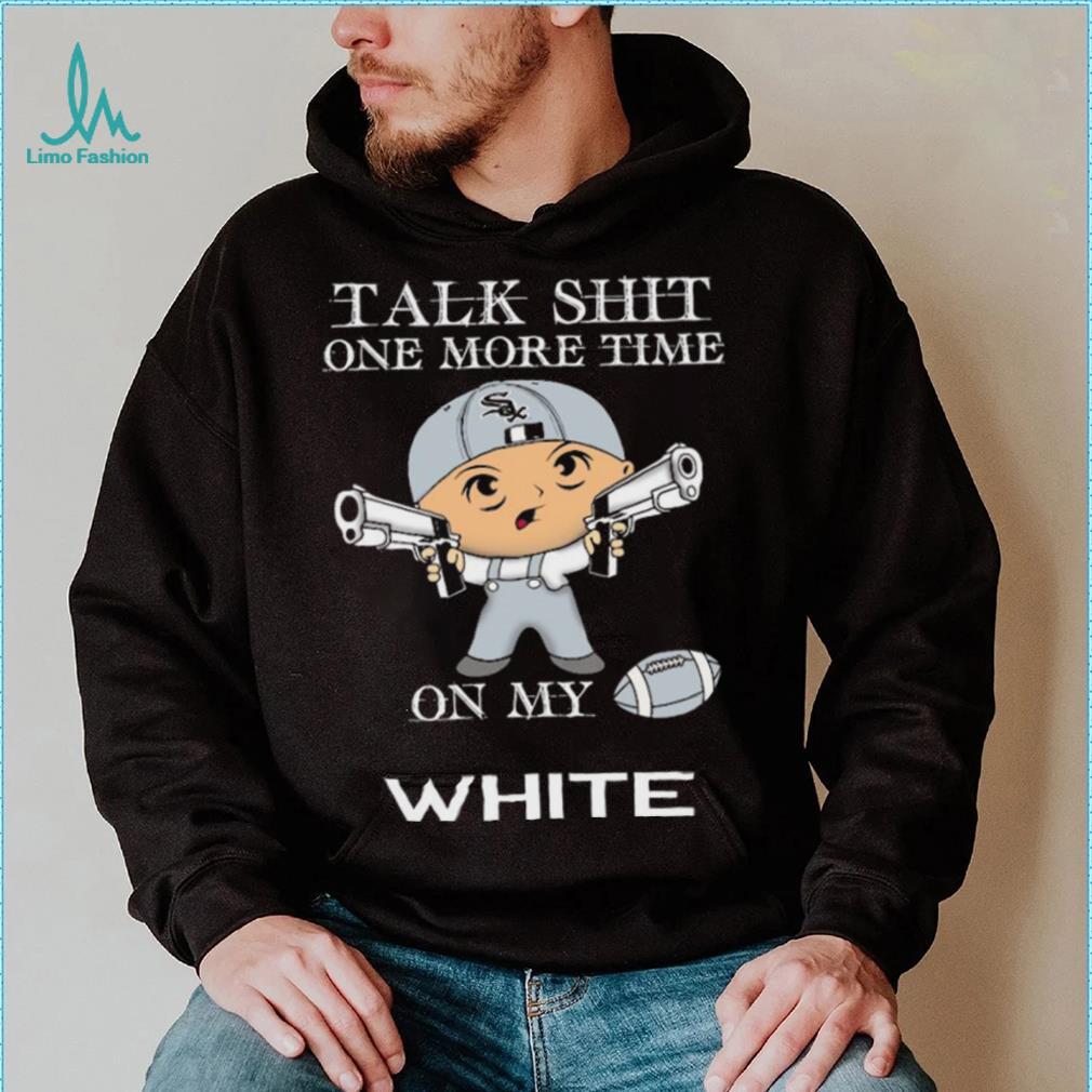 Talk shit one more time on my Chicago White Sox shirt Talk shit one more time on my Chicago White Sox shirt