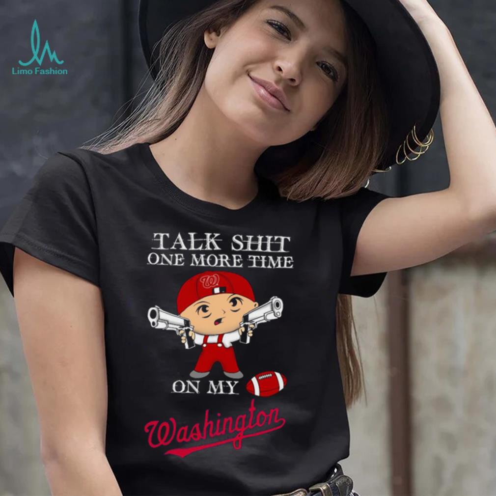 Talk shit one more time on my Washington Nationals shirt Talk shit one more time on my Washington Nationals shirt