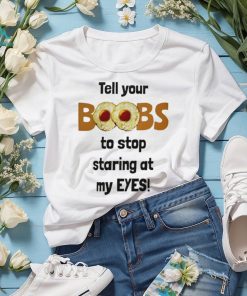 Tell your boobs to stop staring at my eyes shirt