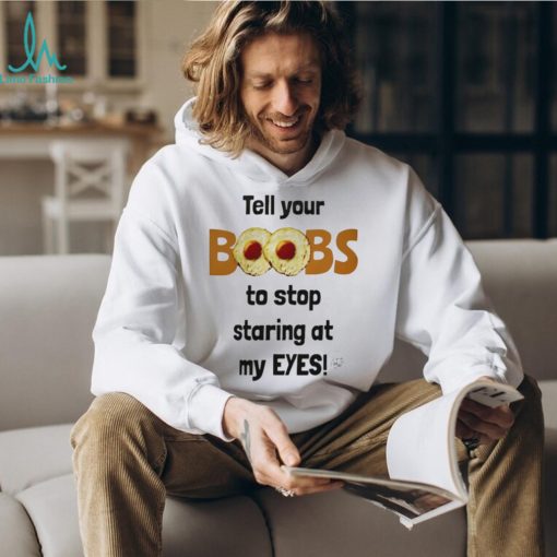 Tell your boobs to stop staring at my eyes shirt
