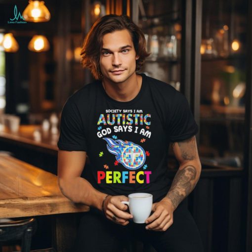 Tennessee Titans society says I am Autistic god says I am perfect shirt