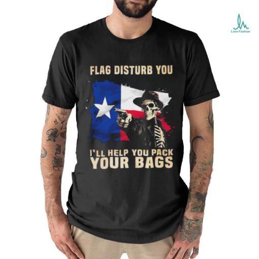 Texas Skull Disturb You I’ll Help You Pack Your Bags Shirt