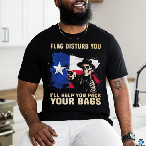 Texas Skull Disturb You I’ll Help You Pack Your Bags Shirt