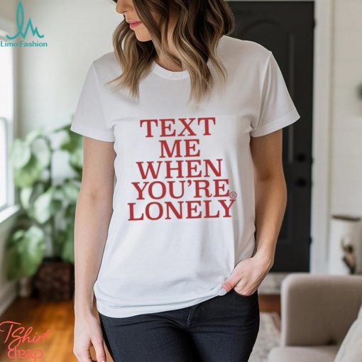 Text Μe When You’re Lonely t shirt