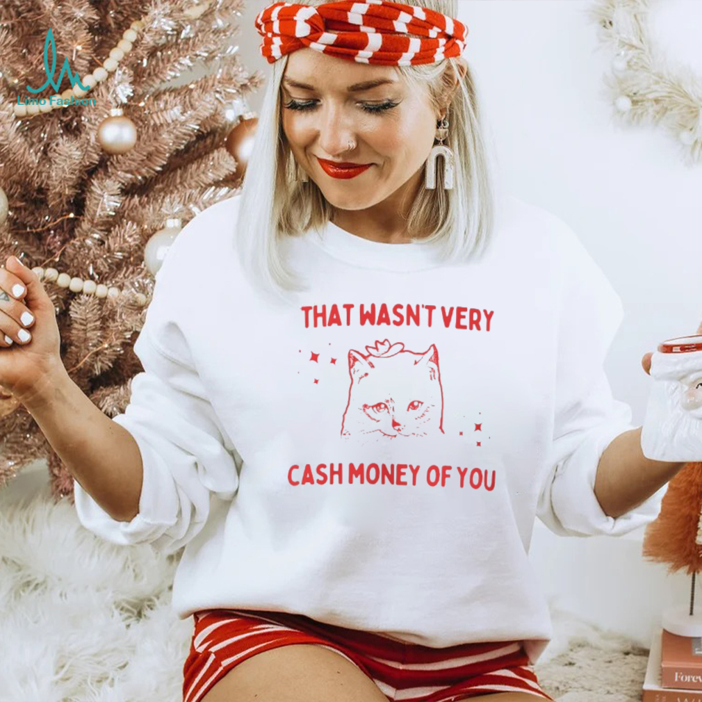 That Wasnt Very Cash Money Of You Shirt That Wasnt Very Cash Money Of You Shirt