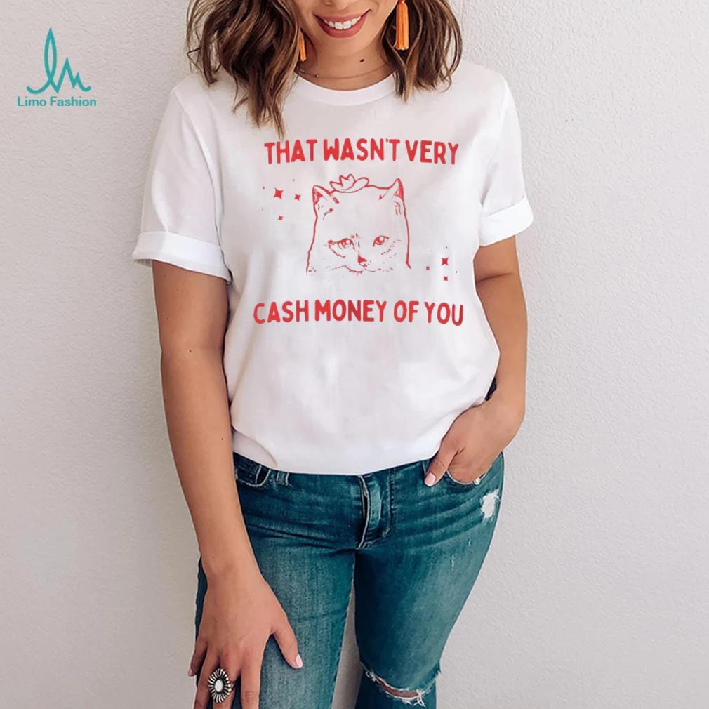 That Wasnt Very Cash Money Of You Shirt That Wasnt Very Cash Money Of You Shirt