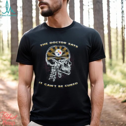 The Doctor Says It Cant Be Cured Steelers Shirt