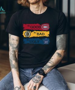 The Good Montreal Canadiens The Bad Boston Bruins The Ugly Toronto Maple Leafs T Shirt