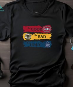 The Good Montreal Canadiens The Bad Boston Bruins The Ugly Toronto Maple Leafs T Shirt