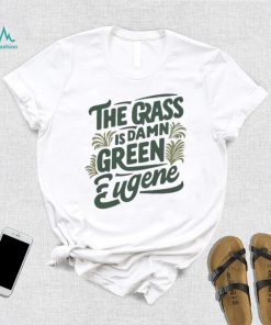 The Grass Is Damn Green In Eugene T Shirt
