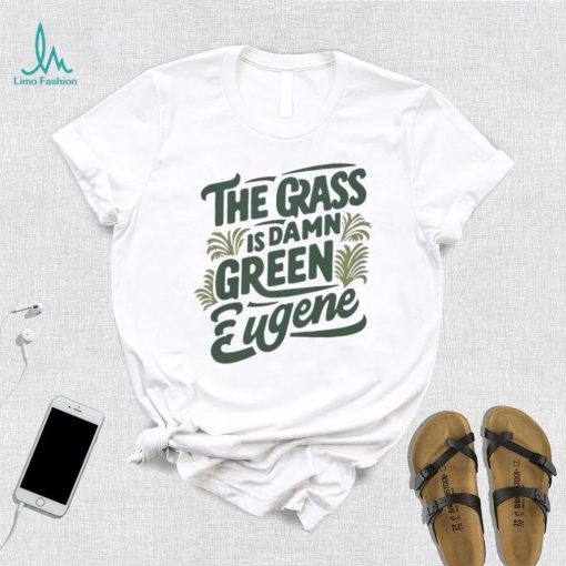 The Grass Is Damn Green In Eugene T Shirt