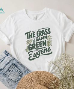 The Grass Is Damn Green In Eugene T Shirt