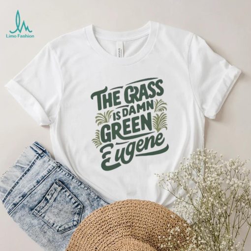 The Grass Is Damn Green In Eugene T Shirt