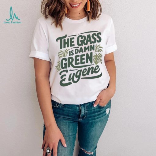 The Grass Is Damn Green In Eugene T Shirt