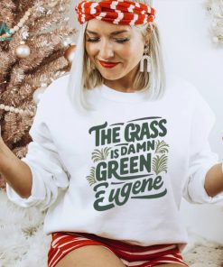 The Grass Is Damn Green In Eugene T Shirt