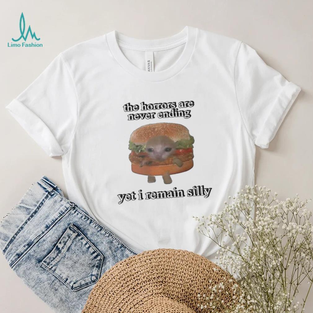 The Horrors Are Never Ending Yet I Remain Silly Shirt The Horrors Are Never Ending Yet I Remain Silly Shirt