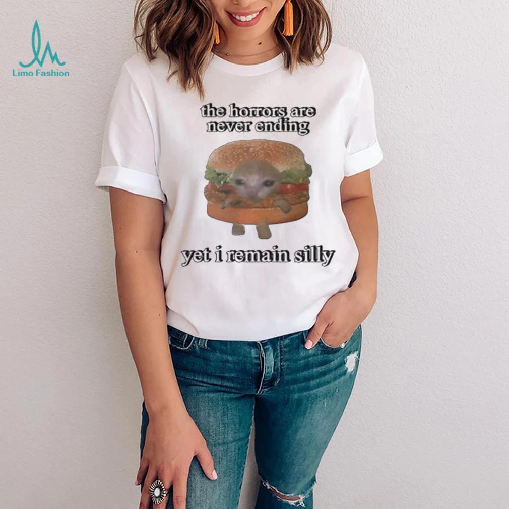 The Horrors Are Never Ending Yet I Remain Silly Shirt The Horrors Are Never Ending Yet I Remain Silly Shirt