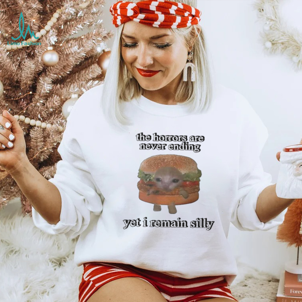 The Horrors Are Never Ending Yet I Remain Silly Shirt The Horrors Are Never Ending Yet I Remain Silly Shirt