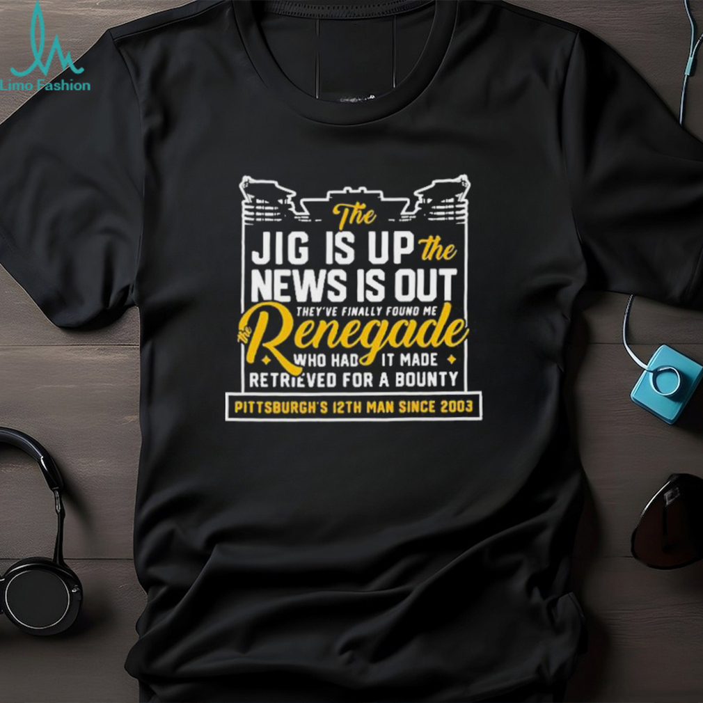 The Jig Is Up The News Is Out The Renegade Who Had It Made Retrieved For A Bounty New T Shirts The Jig Is Up The News Is Out The Renegade Who Had It Made Retrieved For A Bounty New T Shirts