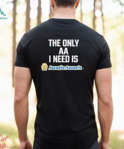 The Only Aa I Need Is Auntie Anne’s Shirt