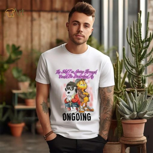 The Shit I’m Going Through Could Be Described As Ongoing shirt