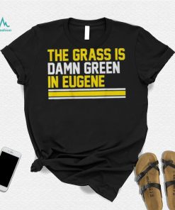 The grass is damn green in eugene shirt
