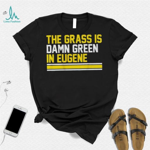 The grass is damn green in eugene shirt