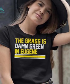 The grass is damn green in eugene shirt
