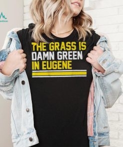 The grass is damn green in eugene shirt