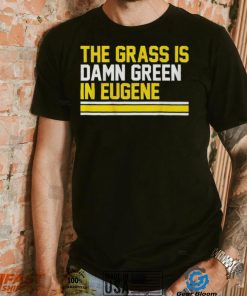 The grass is damn green in eugene shirt