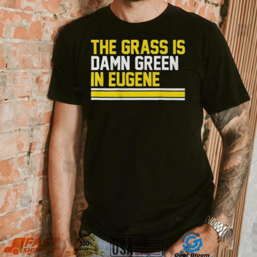 The grass is damn green in eugene shirt