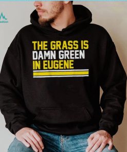 The grass is damn green in eugene shirt