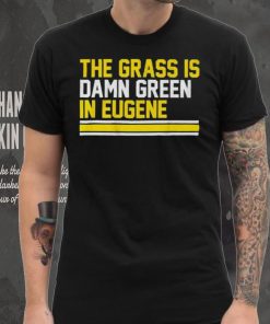 The grass is damn green in eugene shirt
