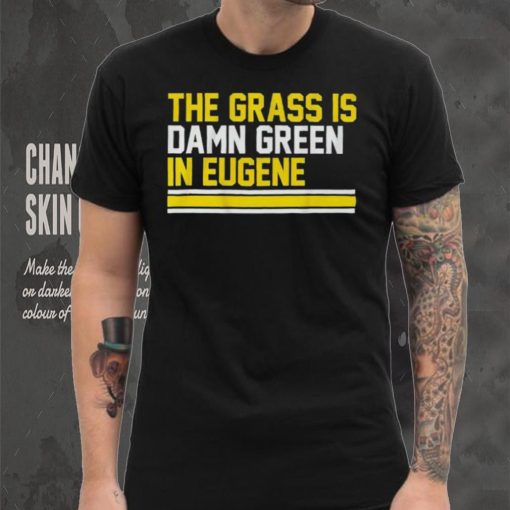 The grass is damn green in eugene shirt
