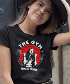 The gym you are tearing me apart fitness center shirt