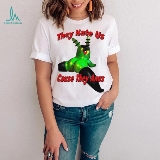 They Hate Us Cause They Anus Female Plankton Funny Shirt