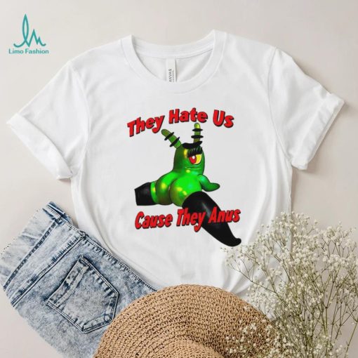 They Hate Us Cause They Anus Female Plankton Funny Shirt