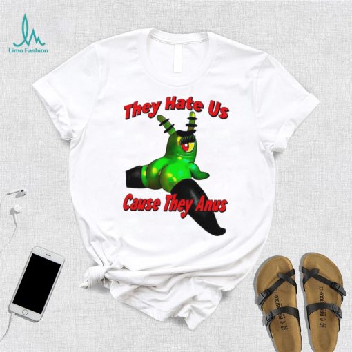 They Hate Us Cause They Anus Female Plankton Funny Shirt