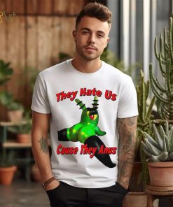 They Hate Us Cause They Anus Female Plankton Funny Shirt