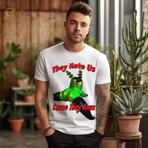 They Hate Us Cause They Anus Female Plankton Funny Shirt