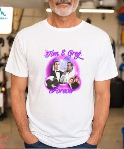 Tom And Greg Forever Shirt