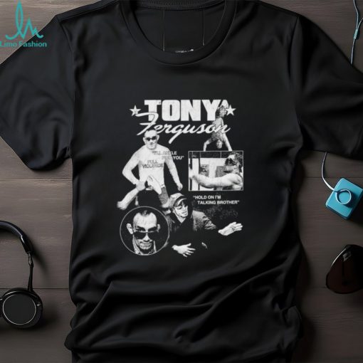 Tony ferguson I’ll ankle pick you hold on I’m talking brother shirt