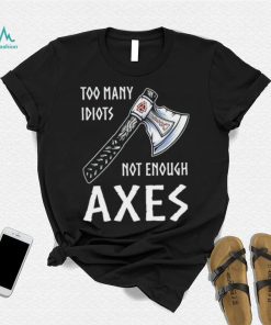 Too Many Idiots Not Enough Axes shirt