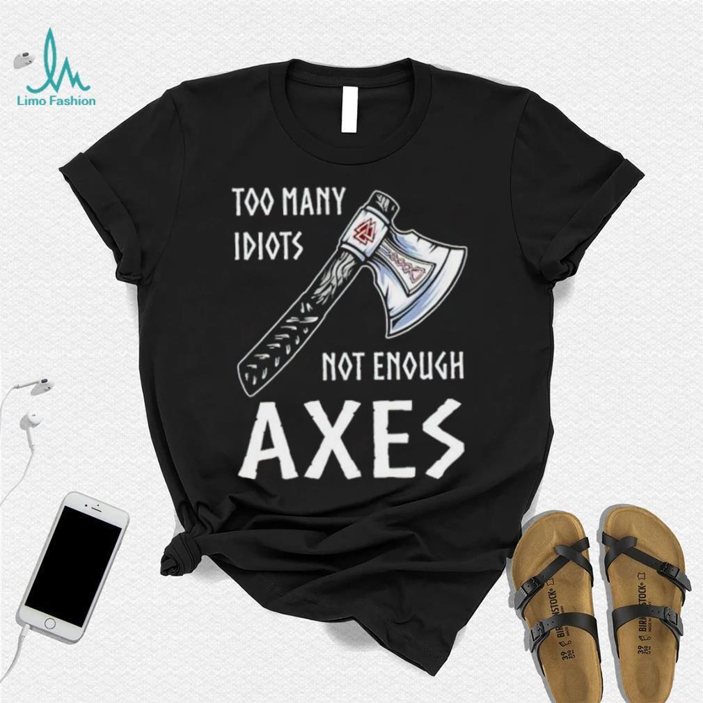 Too Many Idiots Not Enough Axes shirt Too Many Idiots Not Enough Axes shirt