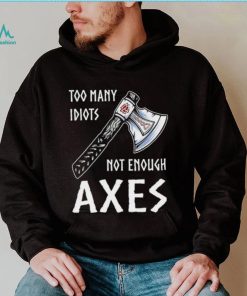 Too Many Idiots Not Enough Axes shirt