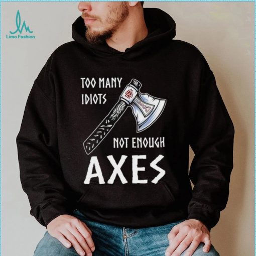 Too Many Idiots Not Enough Axes shirt