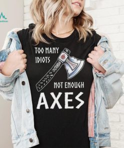 Too Many Idiots Not Enough Axes shirt