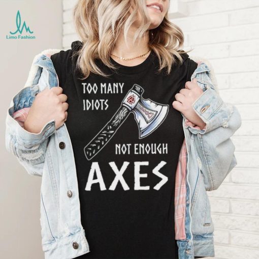 Too Many Idiots Not Enough Axes shirt